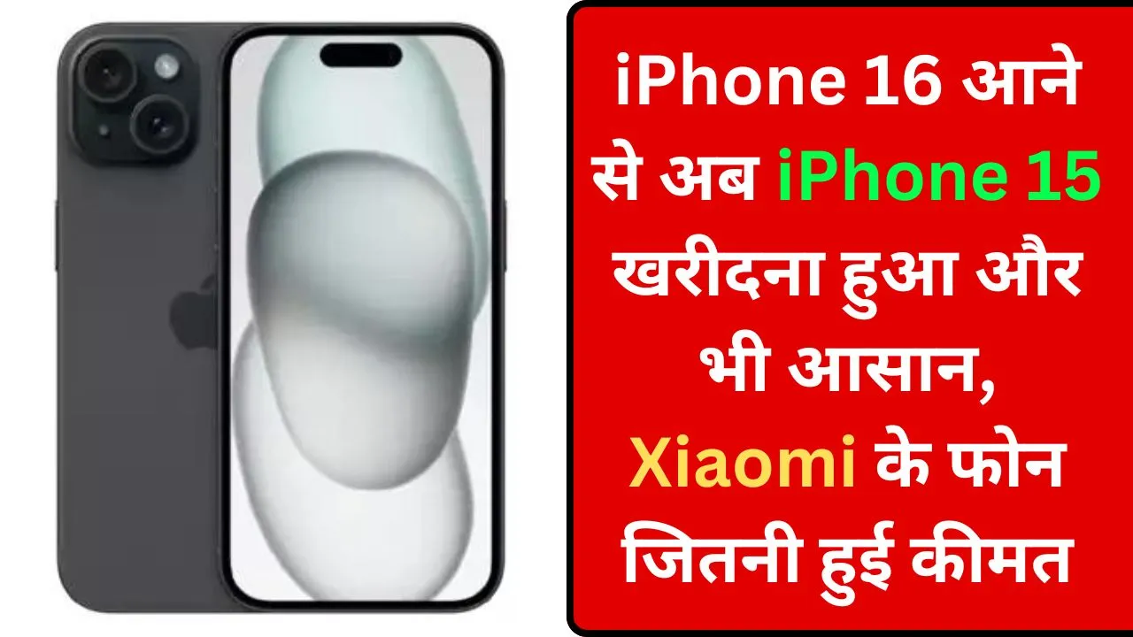 iPhone 16 आने से अब iPhone 15 खरीदना हुआ और भी आसान, Xiaomi के फोन जितनी हुई कीमत