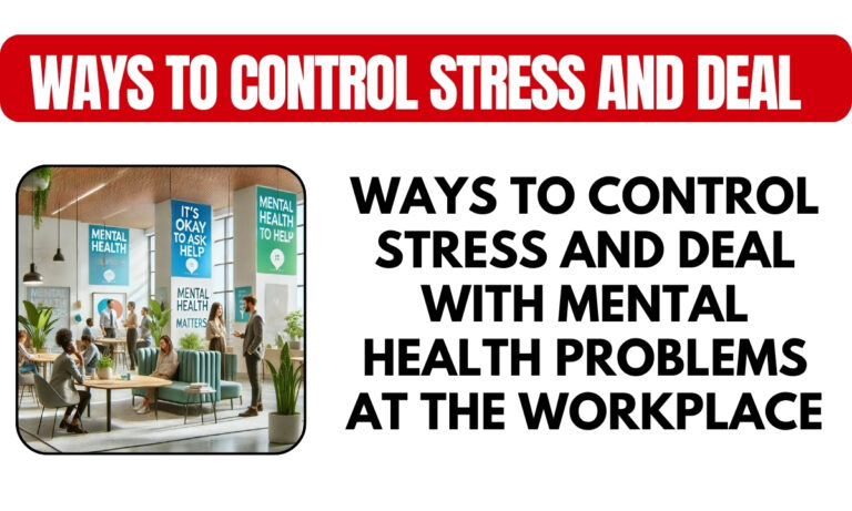 Ways to Control Stress and Deal with Mental Health Problems at the Workplace